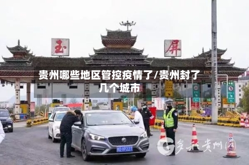 贵州哪些地区管控疫情了/贵州封了几个城市