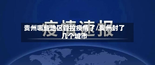 贵州哪些地区管控疫情了/贵州封了几个城市-第3张图片