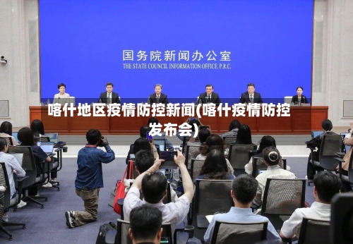 喀什地区疫情防控新闻(喀什疫情防控发布会)-第3张图片