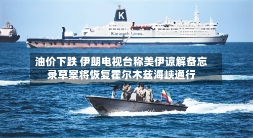 油价下跌 伊朗电视台称美伊谅解备忘录草案将恢复霍尔木兹海峡通行-第2张图片