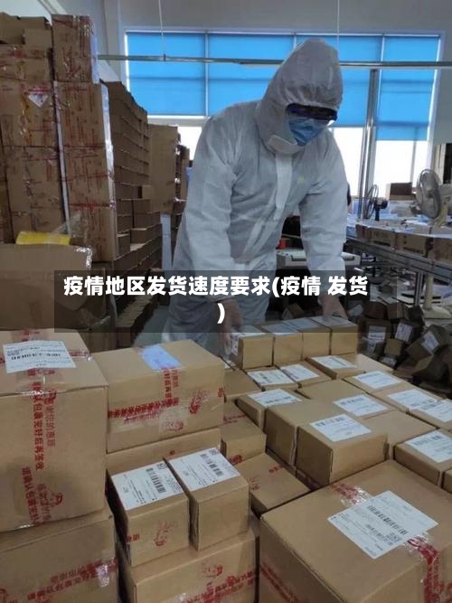 疫情地区发货速度要求(疫情 发货)