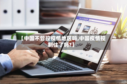 【中国不管控疫情地区吗,中国疫情控制住了吗?】-第2张图片