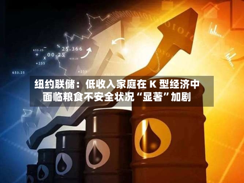 纽约联储：低收入家庭在 K 型经济中面临粮食不安全状况“显著	”加剧-第3张图片