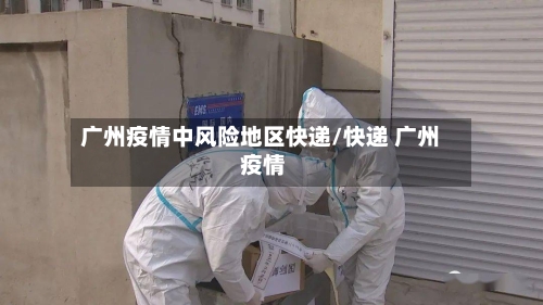 广州疫情中风险地区快递/快递 广州 疫情-第2张图片