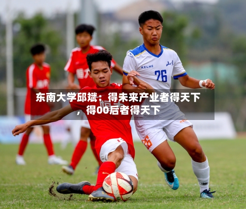 东南大学邱斌：得未来产业者得天下，得00后者得天下