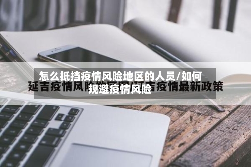 怎么抵挡疫情风险地区的人员/如何规避疫情风险-第2张图片