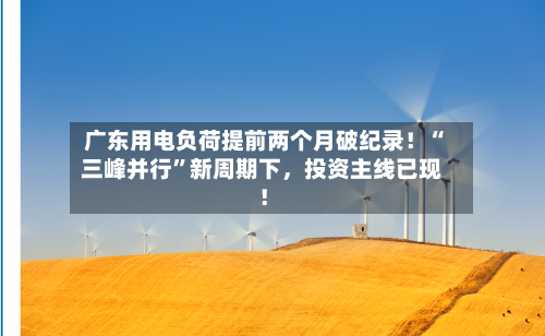 广东用电负荷提前两个月破纪录！“三峰并行”新周期下	，投资主线已现！-第3张图片