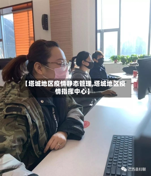 【塔城地区疫情静态管理,塔城地区疫情指挥中心】-第3张图片
