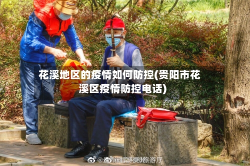 花溪地区的疫情如何防控(贵阳市花溪区疫情防控电话)-第2张图片