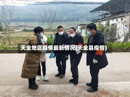 天全地区疫情最新情况(天全县疫情)-第2张图片
