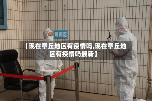 【现在章丘地区有疫情吗,现在章丘地区有疫情吗最新】-第2张图片