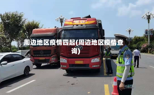 周边地区疫情四起(周边地区疫情查询)-第2张图片