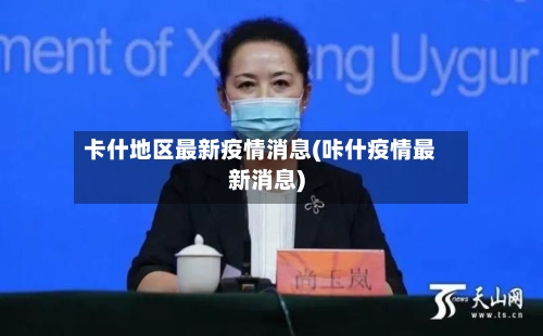 卡什地区最新疫情消息(咔什疫情最新消息)