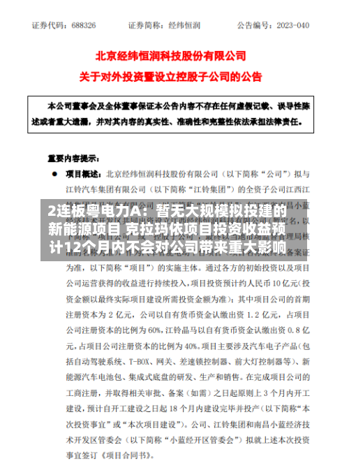 2连板粤电力A:暂无大规模拟投建的新能源项目 克拉玛依项目投资收益预计12个月内不会对公司带来重大影响-第3张图片