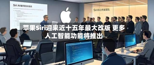苹果Siri迎来近十五年最大改版 更多人工智能功能将推出-第2张图片