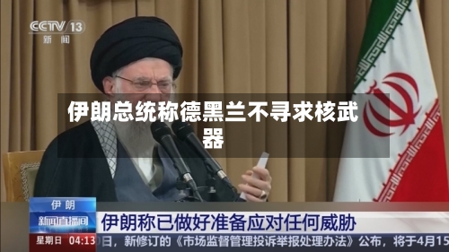 伊朗总统称德黑兰不寻求核武器