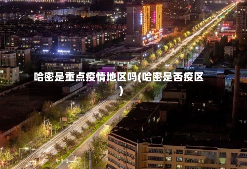 哈密是重点疫情地区吗(哈密是否疫区)-第2张图片